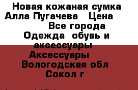 Новая кожаная сумка Алла Пугачева › Цена ­ 7 000 - Все города Одежда, обувь и аксессуары » Аксессуары   . Вологодская обл.,Сокол г.